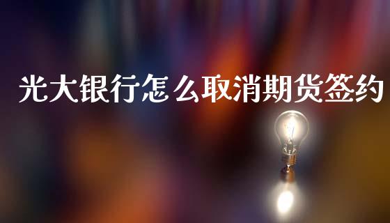光大银行怎么取消期货签约_https://www.gongyisiwang.com_道指_第1张