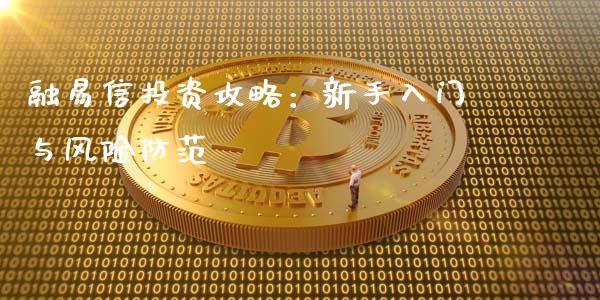 融易信投资攻略:新手入门与风险防范_恒指期货_第1张_股指期货交易手续费_广发期货手续费_期货公司手续费排名_焦炭期货手续费 融易信投资攻略:新手入门与风险防范_https://www.gongyisiwang.com_恒指期货_第1张