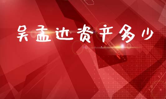 吴孟达资产多少_https://www.gongyisiwang.com_道指_第1张