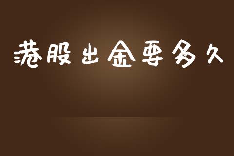 港股出金要多久_https://www.gongyisiwang.com_期货公司手续费排名_第1张