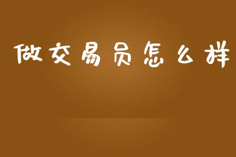 做交易员怎么样_https://www.gongyisiwang.com_原油期货_第1张