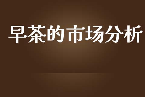 早茶的市场分析_https://www.gongyisiwang.com_广发期货手续费_第1张