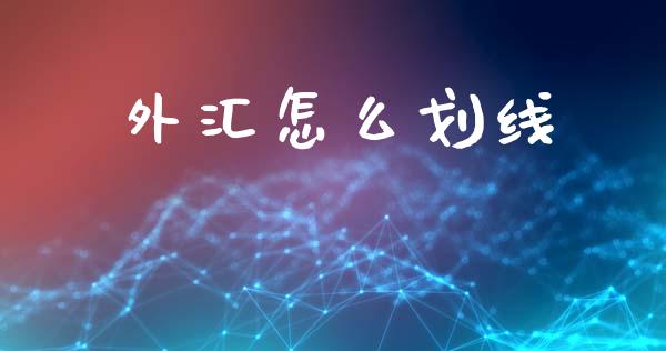 外汇怎么划线_https://www.gongyisiwang.com_股指期货_第1张