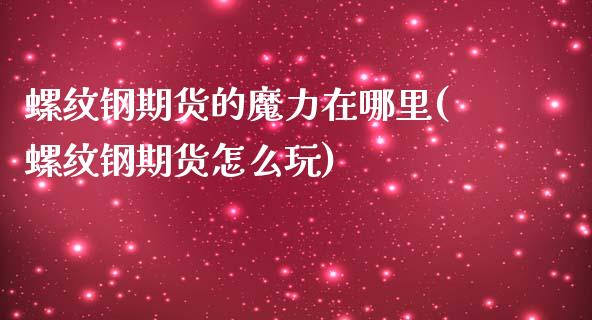 螺纹钢期货的魔力在哪里(螺纹钢期货怎么玩)_https://www.gongyisiwang.com_广发期货手续费_第1张