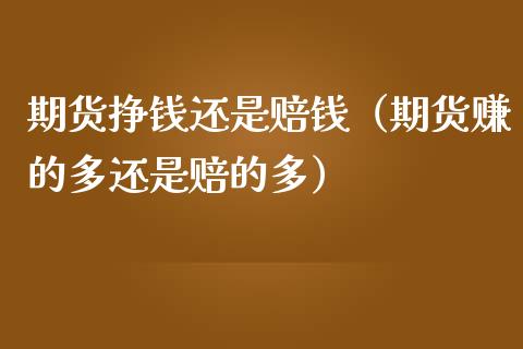 期货挣钱还是赔钱（期货赚的多还是赔的多）_https://www.gongyisiwang.com_广发期货手续费_第1张