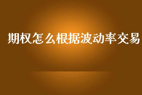 期权怎么根据波动率交易_https://www.gongyisiwang.com_股指期货交易手续费_第1张