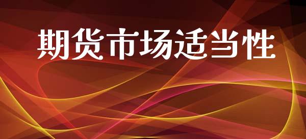 期货市场适当性_https://www.gongyisiwang.com_期货公司手续费排名_第1张