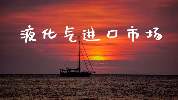 液化气进口市场_https://www.gongyisiwang.com_恒指期货_第1张