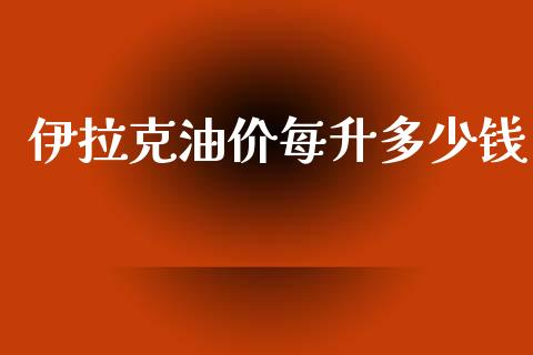 伊拉克油价每升多少钱_https://www.gongyisiwang.com_原油期货_第1张