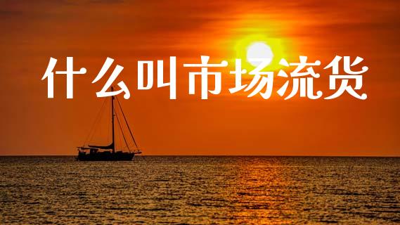 什么叫市场流货_https://www.gongyisiwang.com_股指期货_第1张
