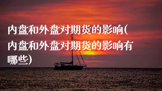 内盘和外盘对期货的影响(内盘和外盘对期货的影响有哪些)_https://www.gongyisiwang.com_焦炭期货手续费_第1张