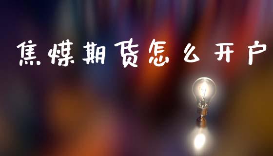 焦煤期货怎么开户_https://www.gongyisiwang.com_广发期货手续费_第1张