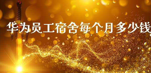 华为员工宿舍每个月多少钱_https://www.gongyisiwang.com_恒指期货_第1张