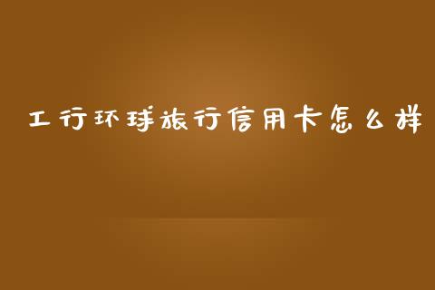 工行环球旅行信用卡怎么样_https://www.gongyisiwang.com_道指_第1张
