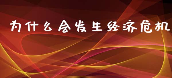 为什么会发生经济危机_https://www.gongyisiwang.com_股指期货交易手续费_第1张