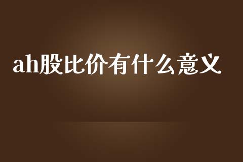 ah股比价有什么意义_https://www.gongyisiwang.com_股指期货交易手续费_第1张