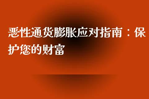 恶性通货膨胀应对指南：保护您的财富_https://www.gongyisiwang.com_股指期货_第1张