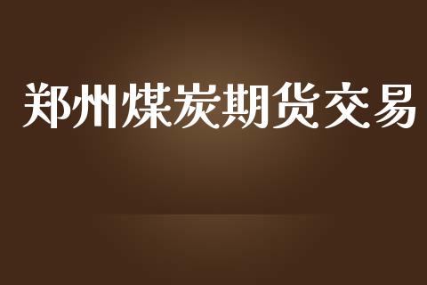 郑州煤炭期货交易_https://www.gongyisiwang.com_恒指期货_第1张