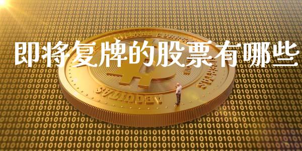 即将复牌的股票有哪些_https://www.gongyisiwang.com_期货公司手续费排名_第1张
