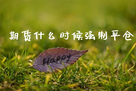 期货什么时候强制平仓_https://www.gongyisiwang.com_恒指期货_第1张