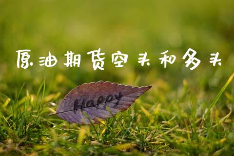 原油期货空头和多头_https://www.gongyisiwang.com_原油期货_第1张