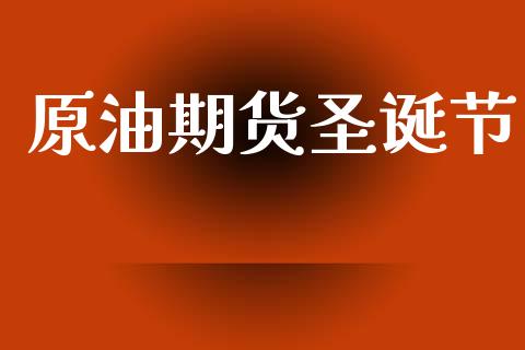 原油期货圣诞节_https://www.gongyisiwang.com_恒指期货_第1张