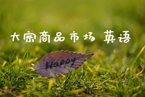 大宗商品市场 英语_https://www.gongyisiwang.com_广发期货手续费_第1张