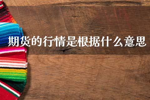 期货的行情是根据什么意思_https://www.gongyisiwang.com_股指期货_第1张