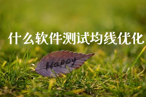什么软件测试均线优化_https://www.gongyisiwang.com_广发期货手续费_第1张