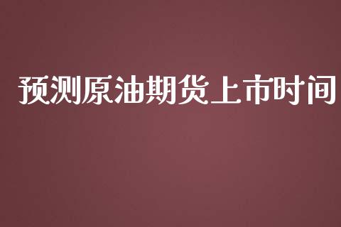 预测原油期货上市时间_https://www.gongyisiwang.com_焦炭期货手续费_第1张
