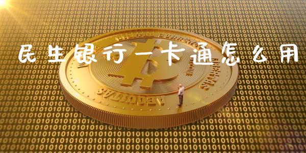 民生银行一卡通怎么用_https://www.gongyisiwang.com_广发期货手续费_第1张