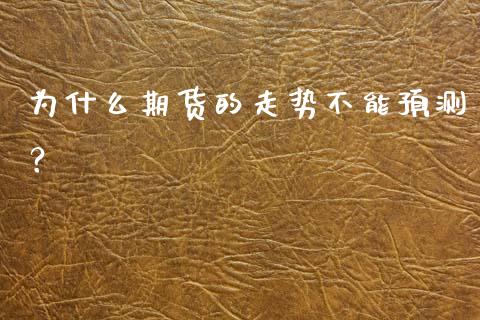 为什么期货的走势不能预测？_https://www.gongyisiwang.com_原油期货_第1张