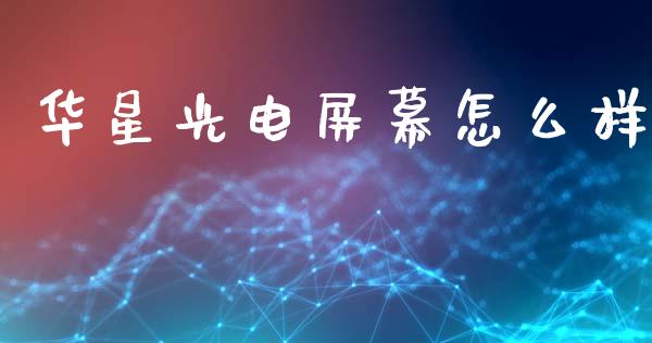 华星光电屏幕怎么样_https://www.gongyisiwang.com_原油期货_第1张