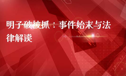 明子破被抓：事件始末与法律解读_https://www.gongyisiwang.com_道指_第1张