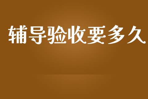 辅导验收要多久_https://www.gongyisiwang.com_焦炭期货手续费_第1张