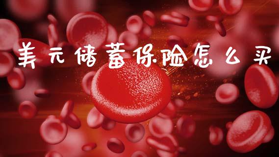 美元储蓄保险怎么买_https://www.gongyisiwang.com_股指期货交易手续费_第1张