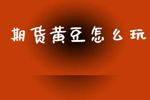 期货黄豆怎么玩_https://www.gongyisiwang.com_期货公司手续费排名_第1张