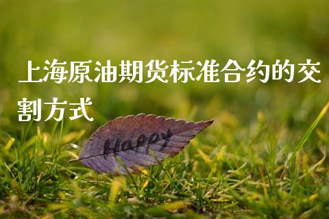 上海原油期货标准合约的交割方式_https://www.gongyisiwang.com_焦炭期货手续费_第1张