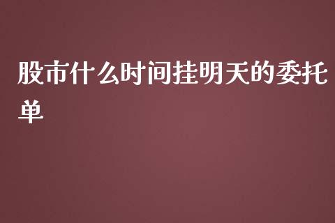 股市什么时间挂明天的委托单_https://www.gongyisiwang.com_恒指期货_第1张