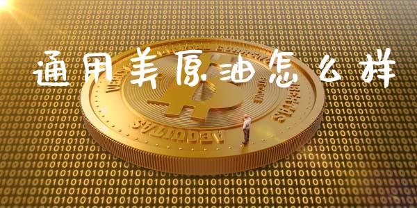 通用美原油怎么样_https://www.gongyisiwang.com_恒指期货_第1张