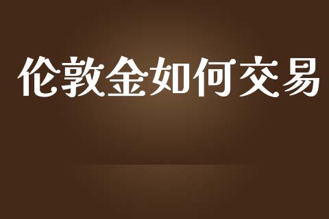 伦敦金如何交易_https://www.gongyisiwang.com_道指_第1张