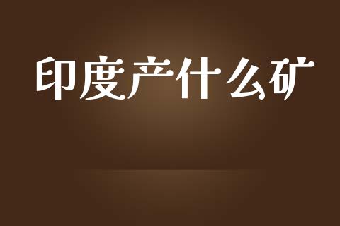 印度产什么矿_https://www.gongyisiwang.com_恒指期货_第1张
