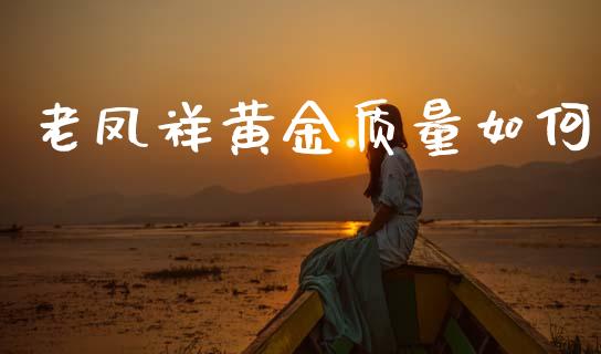 老凤祥黄金质量如何_https://www.gongyisiwang.com_原油期货_第1张