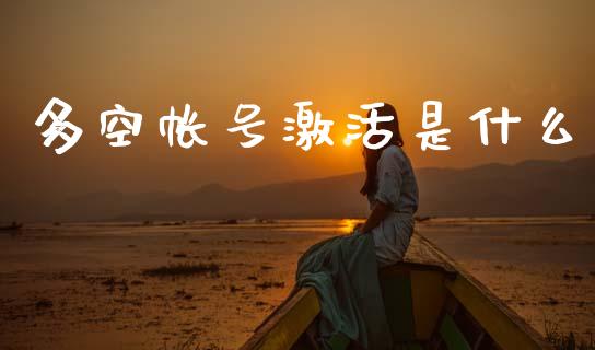 多空帐号激活是什么_https://www.gongyisiwang.com_期货公司手续费排名_第1张