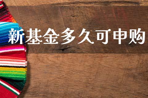 新基金多久可申购_https://www.gongyisiwang.com_期货公司手续费排名_第1张