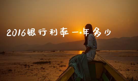 2016银行利率一年多少_https://www.gongyisiwang.com_道指_第1张