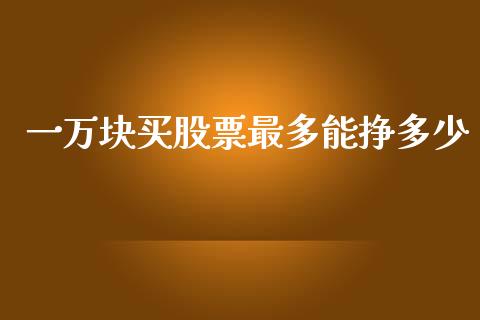 一万块买股票最多能挣多少_https://www.gongyisiwang.com_原油期货_第1张