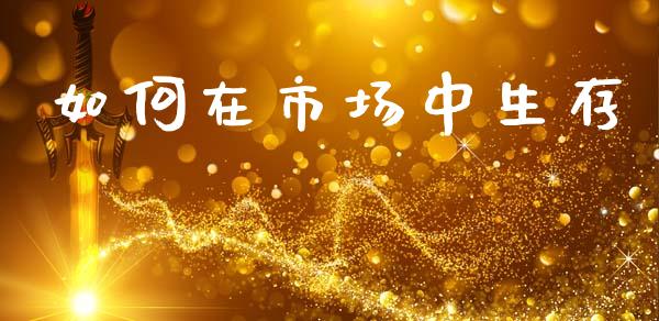 如何在市场中生存_https://www.gongyisiwang.com_股指期货_第1张