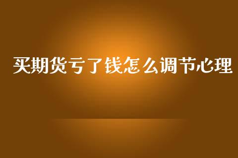 买期货亏了钱怎么调节心理_https://www.gongyisiwang.com_道指_第1张