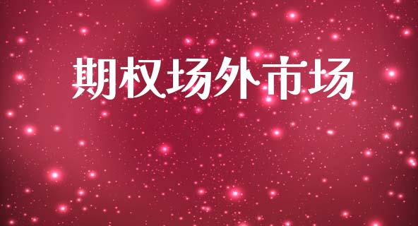 期权场外市场_https://www.gongyisiwang.com_焦炭期货手续费_第1张